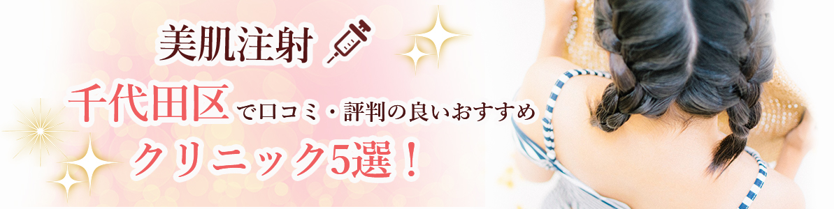 美肌注射｜千代田区で口コミ・評判の良いおすすめクリニック5選！